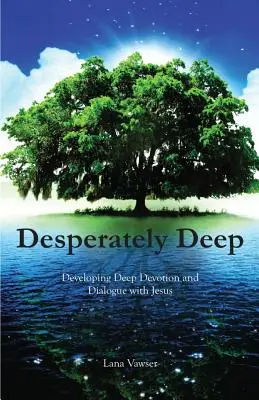 Désespérément profond : Développer une dévotion et un dialogue profonds avec Jésus - Desperately Deep: Developing Deep Devotion and Dialogue with Jesus