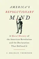 L'esprit révolutionnaire de l'Amérique : Une histoire morale de la révolution américaine et de la déclaration qui l'a définie - America's Revolutionary Mind: A Moral History of the American Revolution and the Declaration That Defined It