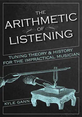 L'arithmétique de l'écoute : Théorie et histoire de l'accordage pour le musicien peu pratique - The Arithmetic of Listening: Tuning Theory and History for the Impractical Musician