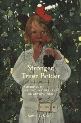 Plus fort, plus vrai, plus audacieux : Les écrits des enfants américains, la nature et l'environnement - Stronger, Truer, Bolder: American Children's Writing, Nature, and the Environment