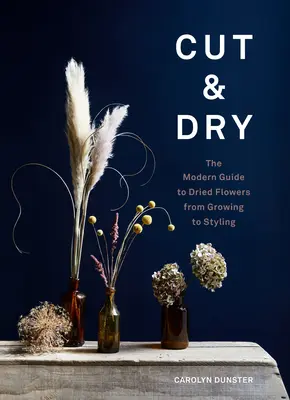 Cut & Dry : Le guide moderne des fleurs séchées, de la culture au stylisme - Cut & Dry: The Modern Guide to Dried Flowers from Growing to Styling