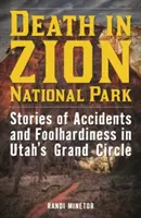 La mort dans le parc national de Zion : Histoires d'accidents et d'imprudences dans le Grand Cercle de l'Utah - Death in Zion National Park: Stories of Accidents and Foolhardiness in Utah's Grand Circle