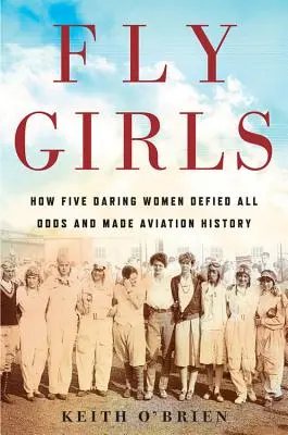 Fly Girls : Comment cinq femmes audacieuses ont défié tous les pronostics et marqué l'histoire de l'aviation - Fly Girls: How Five Daring Women Defied All Odds and Made Aviation History