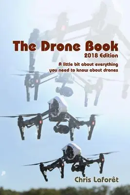 Le livre du drone : édition 2018 : Un peu de tout ce qu'il faut savoir sur les drones - The Drone Book: 2018 Edition: A little bit about everything you need to know about drones