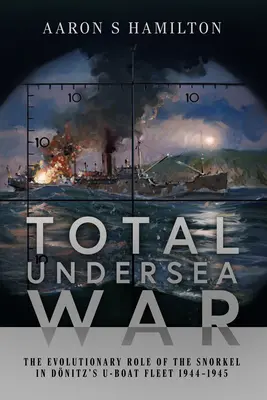 La guerre sous-marine totale : le rôle évolutif du tuba dans la flotte de sous-marins de Donitz 1944-1945 - Total Undersea War: The Evolutionary Role of the Snorkel in Donitz's U-Boat Fleet 1944-1945