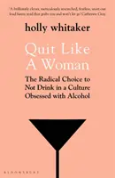 Quit Like a Woman - The Radical Choice to Not Drink in a Culture Obsessed with Alcohol (Arrêter comme une femme - Le choix radical de ne pas boire dans une culture obsédée par l'alcool) - Quit Like a Woman - The Radical Choice to Not Drink in a Culture Obsessed with Alcohol