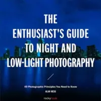 Le guide du passionné de photographie de nuit et de faible luminosité : 50 principes photographiques à connaître - The Enthusiast's Guide to Night and Low-Light Photography: 50 Photographic Principles You Need to Know