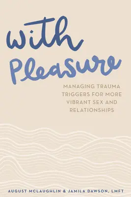 Avec plaisir : gérer les déclencheurs de traumatismes pour une sexualité et des relations plus vibrantes - With Pleasure: Managing Trauma Triggers for More Vibrant Sex and Relationships