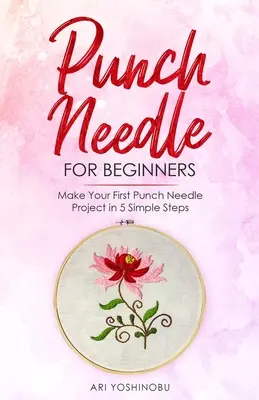 L'aiguille à poinçonner pour les débutants : Réalisez votre premier ouvrage à l'aiguille poinçonnée en 5 étapes simples - Punch Needle for Beginners: Make Your First Punch Needle Project in 5 Simple Steps