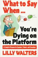 Que dire quand . Vous mourez sur l'estrade : Une ressource complète pour les orateurs, les formateurs et les dirigeants - What to Say When. . .You're Dying on the Platform: A Complete Resource for Speakers, Trainers, and Executives