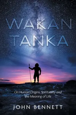 Wakan Tanka : Sur les origines humaines, la spiritualité et le sens de la vie - Wakan Tanka: On Human Origins, Spirituality and the Meaning of Life