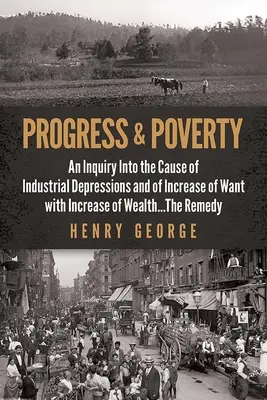 Progrès et pauvreté : Une enquête sur la cause des dépressions industrielles et de l'augmentation du besoin avec l'augmentation de la richesse. . le remède - Progress and Poverty: An Inquiry Into the Cause of Industrial Depressions and of Increase of Want with Increase of Wealth . . . the Remedy