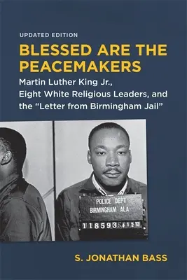 Heureux les artisans de la paix : Martin Luther King Jr, huit chefs religieux blancs et la Lettre de la prison de Birmingham - Blessed Are the Peacemakers: Martin Luther King Jr., Eight White Religious Leaders, and the Letter from Birmingham Jail