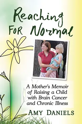 Reaching for Normal : Les mémoires d'une mère élevant un enfant atteint d'un cancer du cerveau et d'une maladie chronique - Reaching for Normal: A Mother's Memoir of Raising a Child with Brain Cancer and Chronic Illness
