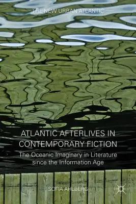 Les lendemains de l'Atlantique dans la fiction contemporaine : L'imaginaire océanique dans la littérature depuis l'ère de l'information - Atlantic Afterlives in Contemporary Fiction: The Oceanic Imaginary in Literature Since the Information Age