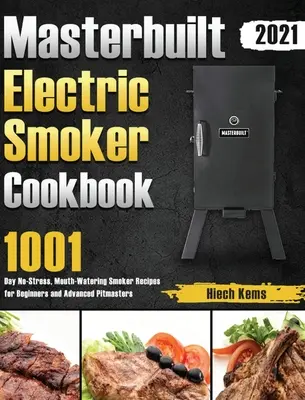 Masterbuilt Electric Smoker Cookbook 2021 : 1001-Day No-Stress, Mouth-Watering Smoker Recipes for Beginners and Advanced Pitmasters (en anglais seulement) - Masterbuilt Electric Smoker Cookbook 2021: 1001-Day No-Stress, Mouth-Watering Smoker Recipes for Beginners and Advanced Pitmasters