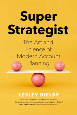 Super Stratège : L'art et la science de la planification moderne des comptes - Super Strategist: The Art and Science of Modern Account Planning