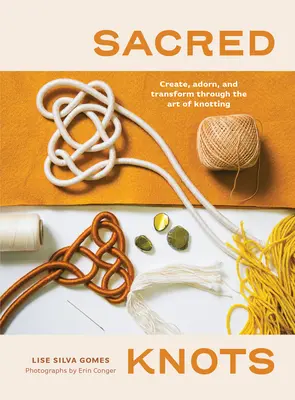 Les nœuds sacrés : Créer, orner et transformer grâce à l'art du nouage - Sacred Knots: Create, Adorn, and Transform Through the Art of Knotting