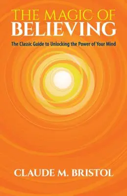 La magie de croire : Le guide classique pour libérer le pouvoir de votre esprit - The Magic of Believing: The Classic Guide to Unlocking the Power of Your Mind