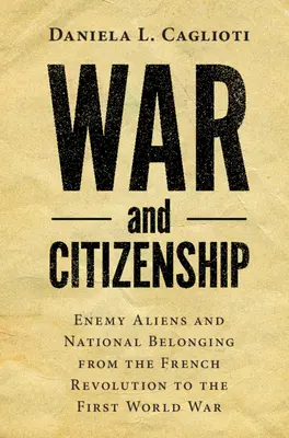 Guerre et citoyenneté : Enemy Aliens and National Belonging from the French Revolution to the First World War (Étrangers ennemis et appartenance nationale de la Révolution française à la Première Guerre mondiale) - War and Citizenship: Enemy Aliens and National Belonging from the French Revolution to the First World War