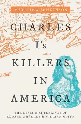 Les tueurs de Charles Ier en Amérique : La vie et l'après-vie d'Edward Whalley et de William Goffe - Charles I's Killers in America: The Lives and Afterlives of Edward Whalley and William Goffe