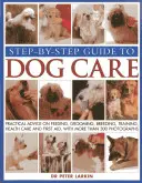 Guide des soins aux chiens, étape par étape : Conseils pratiques sur l'alimentation, le toilettage, l'élevage, le dressage, les soins de santé et les premiers secours, avec plus de 300 photographies. - Step-By-Step Guide to Dog Care: Practical Advice on Feeding, Grooming, Breeding, Training, Health Care and First Aid, with More Than 300 Photographs