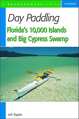 Pagayage à la journée dans les 10 000 îles de Floride et le marais de Big Cypress - Day Paddling Florida's 10,000 Islands and Big Cypress Swamp