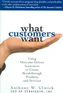 What Customers Want : Using Outcome-Driven Innovation to Create Breakthrough Products and Services (Ce que veulent les clients : utiliser l'innovation axée sur les résultats pour créer des produits et des services révolutionnaires) : L'utilisation de l'innovation axée sur les résultats pour créer de - What Customers Want: Using Outcome-Driven Innovation to Create Breakthrough Products and Services: Using Outcome-Driven Innovation to Create Breakthro