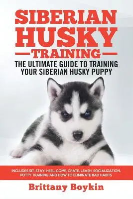 Le dressage du Husky Sibérien - Le guide ultime pour dresser votre chiot Husky Sibérien : Comprend : assis, reste, au pied, viens, la cage, la laisse, la socialisation, la propreté. - Siberian Husky Training - The Ultimate Guide to Training Your Siberian Husky Puppy: Includes Sit, Stay, Heel, Come, Crate, Leash, Socialization, Potty