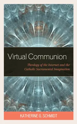 La communion virtuelle : Théologie de l'Internet et imagination sacramentelle catholique - Virtual Communion: Theology of the Internet and the Catholic Sacramental Imagination