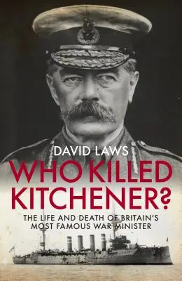 Qui a tué Kitchener ? La vie et la mort du plus célèbre ministre de la guerre britannique - Who Killed Kitchener?: The Life and Death of Britain's Most Famous War Minister