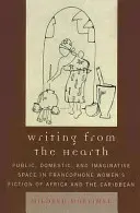 Écrire à partir du foyer : Espace public, domestique et imaginaire dans les romans féminins francophones d'Afrique et des Caraïbes - Writing from the Hearth: Public, Domestic, and Imaginative Space in Francophone Women's Fiction of Africa and the Caribbean