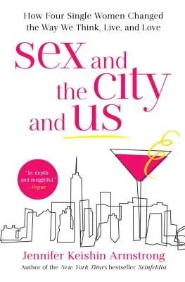 Sex and the City and Us : Comment quatre femmes célibataires ont changé notre façon de penser, de vivre et d'aimer - Sex and the City and Us: How Four Single Women Changed the Way We Think, Live, and Love