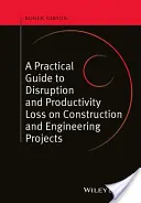 Guide pratique sur la perturbation et la perte de productivité dans les projets de construction et d'ingénierie - A Practical Guide to Disruption and Productivity Loss on Construction and Engineering Projects