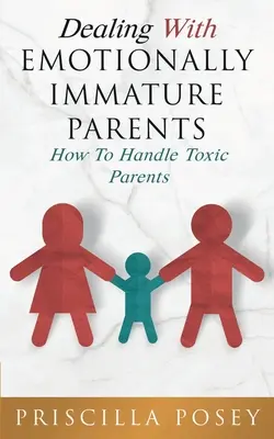 Faire face à des parents émotionnellement immatures : Comment gérer les parents toxiques - Dealing With Emotionally Immature Parents: How To Handle Toxic Parents