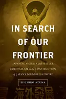 À la recherche de notre frontière, 17 : L'Amérique japonaise et le colonialisme de peuplement dans la construction de l'empire sans frontières du Japon - In Search of Our Frontier, 17: Japanese America and Settler Colonialism in the Construction of Japan's Borderless Empire