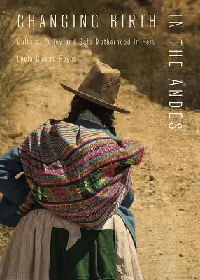 Changer la naissance dans les Andes : culture, politique et maternité sans risque au Pérou - Changing Birth in the Andes: Culture, Policy, and Safe Motherhood in Peru