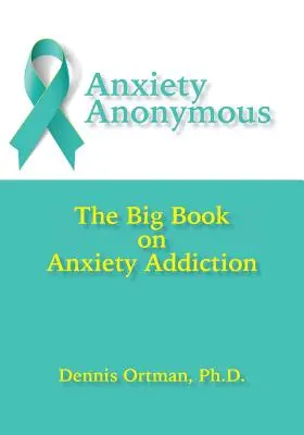 Anxiété anonyme : Le grand livre de la dépendance à l'anxiété - Anxiety Anonymous: The Big Book on Anxiety Addiction