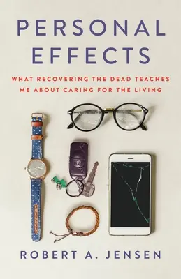 Effets personnels : Ce que la récupération des morts m'apprend sur les soins à apporter aux vivants - Personal Effects: What Recovering the Dead Teaches Me about Caring for the Living