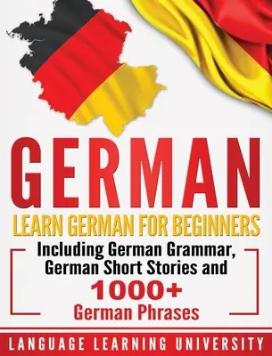 Allemand : Apprendre l'allemand pour les débutants, y compris la grammaire allemande, des histoires courtes allemandes et plus de 1000 phrases allemandes. - German: Learn German For Beginners Including German Grammar, German Short Stories and 1000+ German Phrases