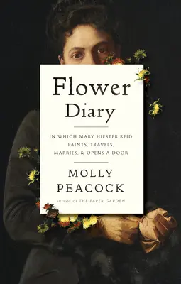 Le journal des fleurs : Dans lequel Mary Hiester Reid peint, voyage, se marie et ouvre une porte - Flower Diary: In Which Mary Hiester Reid Paints, Travels, Marries & Opens a Door