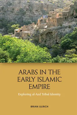 Les Arabes au début de l'Empire islamique : Exploration de l'identité tribale d'Al-Azd - Arabs in the Early Islamic Empire: Exploring Al-Azd Tribal Identity