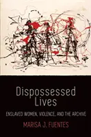 Vies dépossédées : Les femmes asservies, la violence et les archives - Dispossessed Lives: Enslaved Women, Violence, and the Archive