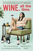 Le vin. Tout le temps : le guide décontracté pour boire en toute confiance - Wine. All the Time.: The Casual Guide to Confident Drinking