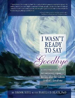 Je n'étais pas prêt à dire au revoir : Un manuel d'accompagnement pour survivre, faire face et guérir après la mort soudaine d'un être cher - I Wasn't Ready to Say Goodbye: A Companion Workbook for Surviving, Coping, & Healing After the Sudden Death of a Loved One