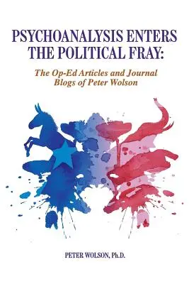 La psychanalyse entre dans le jeu politique : Articles d'opinion et blogs de Peter Wolson - Psychoanalysis Enters the Political Fray: Op-Ed Articles and Journal Blogs of Peter Wolson