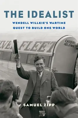 L'idéaliste : La quête de Wendell Willkie en temps de guerre pour construire un seul monde - The Idealist: Wendell Willkie's Wartime Quest to Build One World