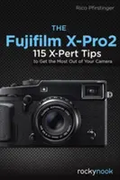 Le Fujifilm X-Pro2 : 115 astuces X-Pert pour tirer le meilleur parti de votre appareil photo - The Fujifilm X-Pro2: 115 X-Pert Tips to Get the Most Out of Your Camera