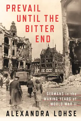 Prévaloir jusqu'à la fin amère : Les Allemands dans les dernières années de la Seconde Guerre mondiale - Prevail Until the Bitter End: Germans in the Waning Years of World War II