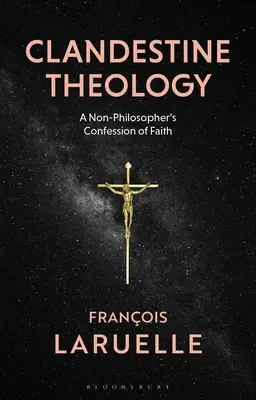 Théologie clandestine : La confession de foi d'un non-philosophe - Clandestine Theology: A Non-Philosopher's Confession of Faith